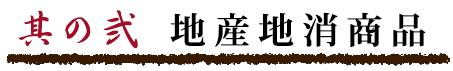 其の弐 地産地消商品